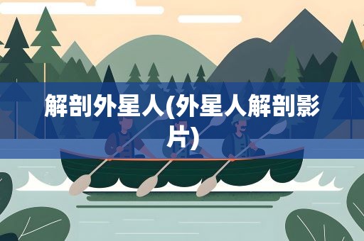 解剖外星人(外星人解剖影片)