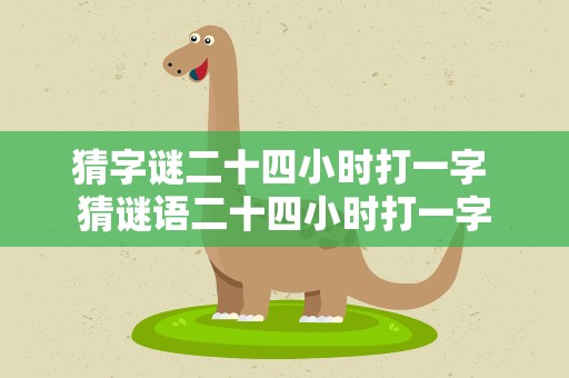 猜字谜二十四小时打一字 猜谜语二十四小时打一字