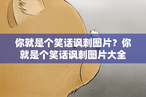 你就是个笑话讽刺图片？你就是个笑话讽刺图片大全