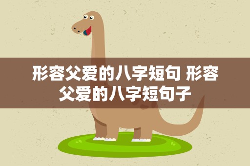 形容父爱的八字短句 形容父爱的八字短句子