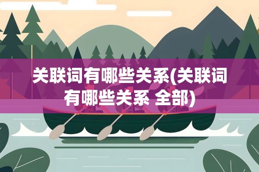 关联词有哪些关系(关联词有哪些关系 全部)