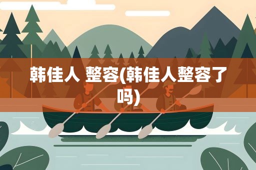 韩佳人 整容(韩佳人整容了吗)
