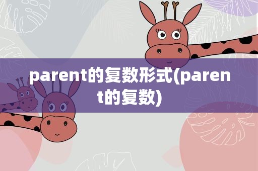 parent的复数形式(parent的复数)