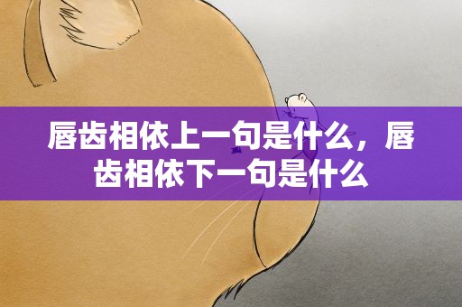 唇齿相依上一句是什么，唇齿相依下一句是什么