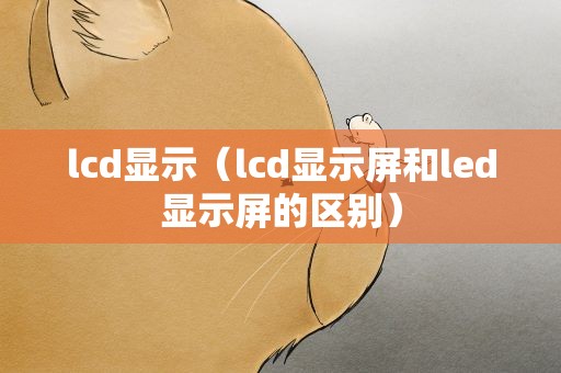 lcd显示（lcd显示屏和led显示屏的区别）