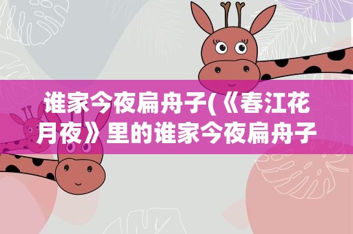 谁家今夜扁舟子(《春江花月夜》里的谁家今夜扁舟子的“扁舟子”是什么)