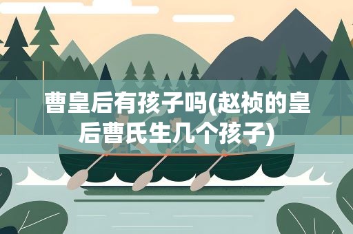 曹皇后有孩子吗(赵祯的皇后曹氏生几个孩子)