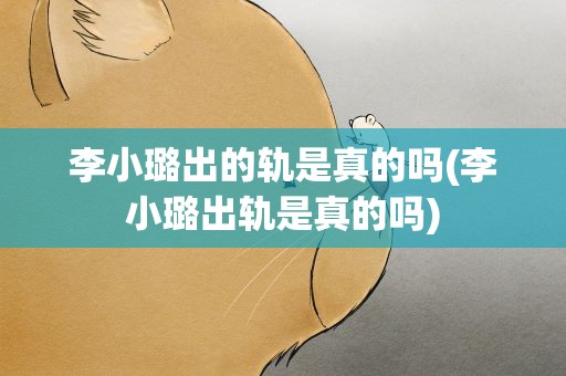 李小璐出的轨是真的吗(李小璐出轨是真的吗)