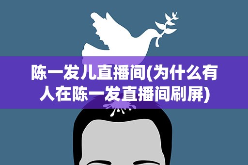 陈一发儿直播间(为什么有人在陈一发直播间刷屏)