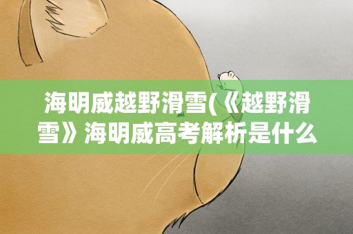 海明威越野滑雪(《越野滑雪》海明威高考解析是什么)