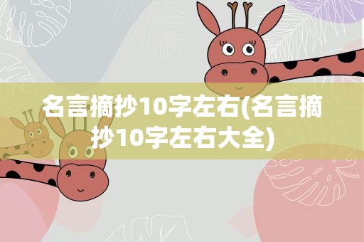 名言摘抄10字左右(名言摘抄10字左右大全)