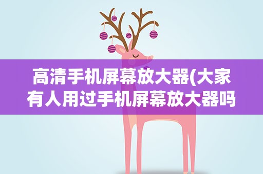 高清手机屏幕放大器(大家有人用过手机屏幕放大器吗高清吗好用不伤不伤眼)