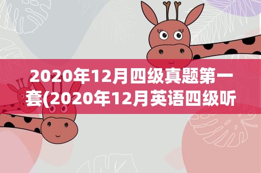 2020年12月四级真题第一套(2020年12月英语四级听力音频(附真题))