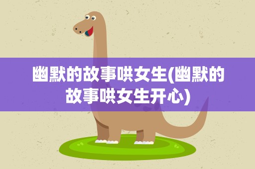 幽默的故事哄女生(幽默的故事哄女生开心)