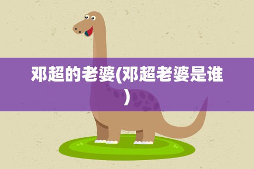 邓超的老婆(邓超老婆是谁)