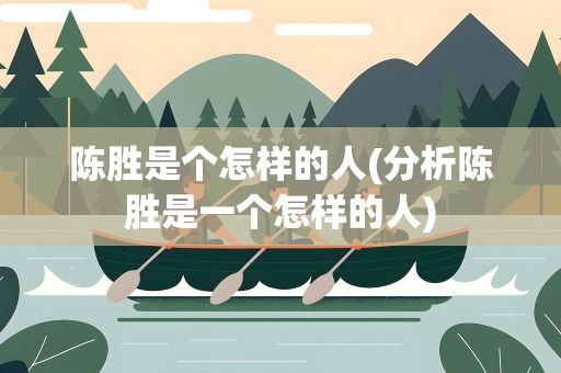 陈胜是个怎样的人(分析陈胜是一个怎样的人)