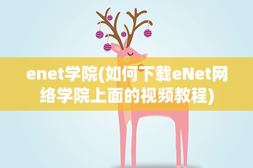 enet学院(如何下载eNet网络学院上面的视频教程)