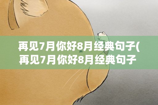 再见7月你好8月经典句子(再见7月你好8月经典句子 2021八月微信说说)