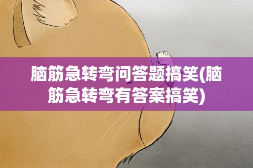 脑筋急转弯问答题搞笑(脑筋急转弯有答案搞笑)