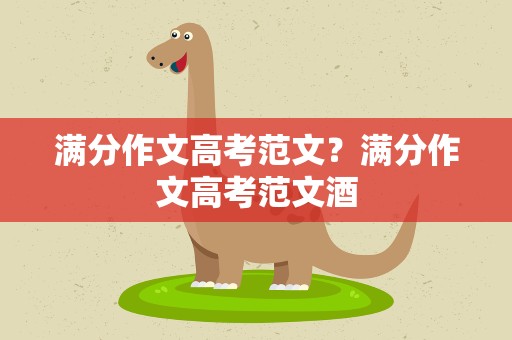 满分作文高考范文？满分作文高考范文酒