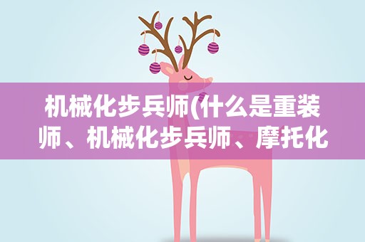 机械化步兵师(什么是重装师、机械化步兵师、摩托化步兵师有什么区别)