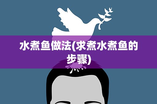 水煮鱼做法(求煮水煮鱼的步骤)