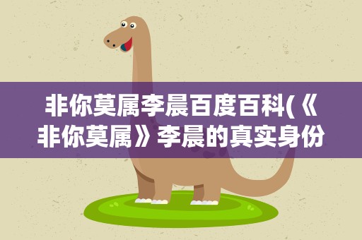 非你莫属李晨百度百科(《非你莫属》李晨的真实身份是)