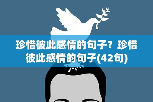 珍惜彼此感情的句子？珍惜彼此感情的句子(42句)