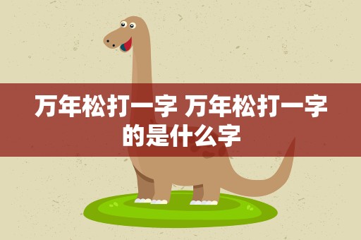 万年松打一字 万年松打一字的是什么字