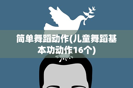 简单舞蹈动作(儿童舞蹈基本功动作16个)