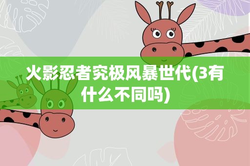 火影忍者究极风暴世代(3有什么不同吗)