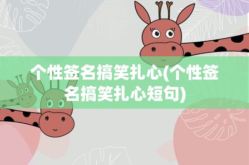 个性签名搞笑扎心(个性签名搞笑扎心短句)