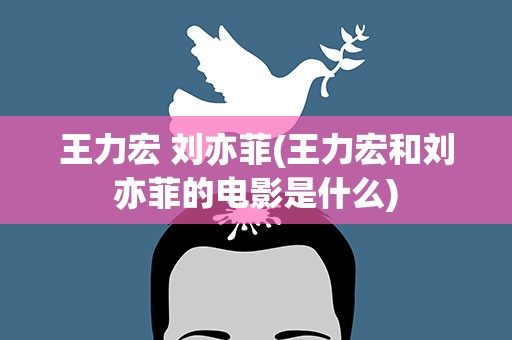 王力宏 刘亦菲(王力宏和刘亦菲的电影是什么)