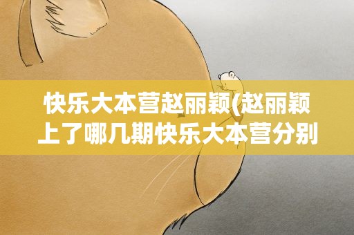 快乐大本营赵丽颖(赵丽颖上了哪几期快乐大本营分别是)