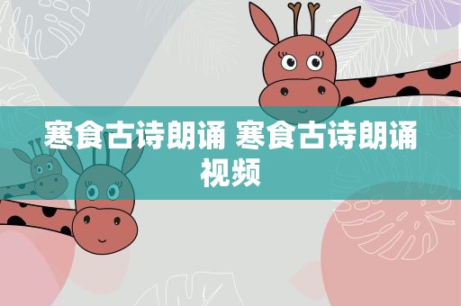 寒食古诗朗诵 寒食古诗朗诵视频