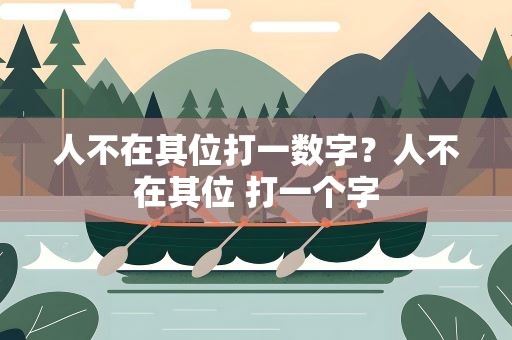 人不在其位打一数字？人不在其位 打一个字