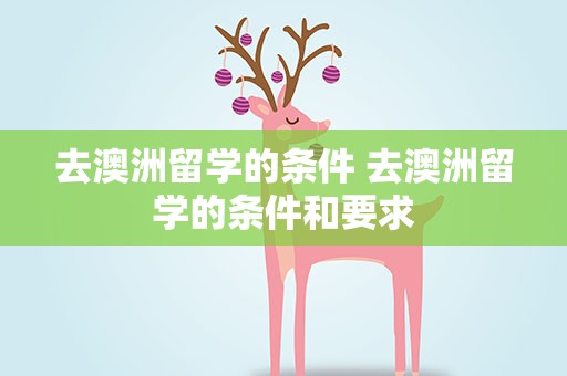 去澳洲留学的条件 去澳洲留学的条件和要求