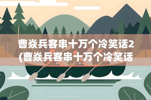 曹焱兵客串十万个冷笑话2(曹焱兵客串十万个冷笑话)