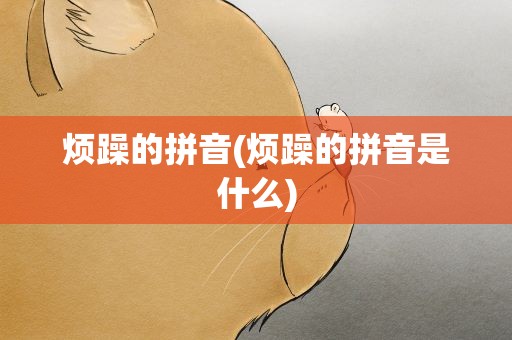 烦躁的拼音(烦躁的拼音是什么)