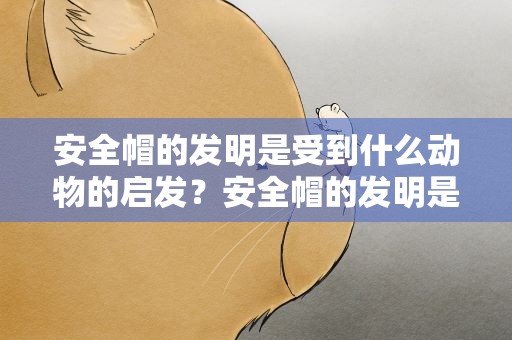 安全帽的发明是受到什么动物的启发？安全帽的发明是受到什么动物的启发呢