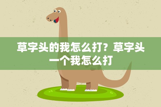 草字头的我怎么打？草字头一个我怎么打