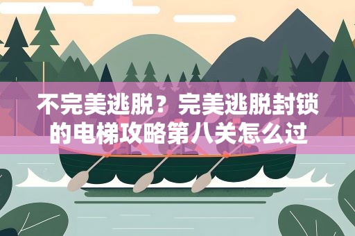 不完美逃脱？完美逃脱封锁的电梯攻略第八关怎么过