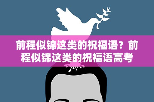 前程似锦这类的祝福语？前程似锦这类的祝福语高考