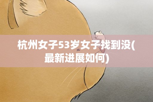 杭州女子53岁女子找到没(最新进展如何)