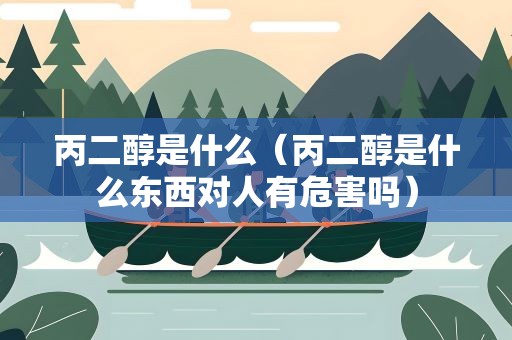 丙二醇是什么（丙二醇是什么东西对人有危害吗）