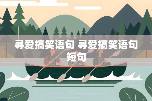 寻爱搞笑语句 寻爱搞笑语句短句