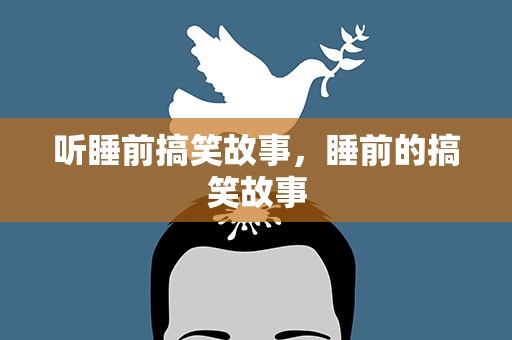 听睡前搞笑故事，睡前的搞笑故事
