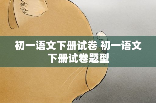 初一语文下册试卷 初一语文下册试卷题型