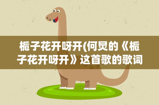 栀子花开呀开(何炅的《栀子花开呀开》这首歌的歌词是什么)