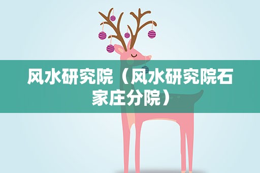 风水研究院（风水研究院石家庄分院）